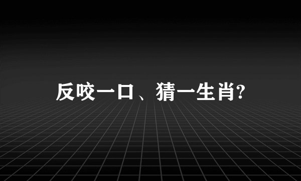 反咬一口、猜一生肖?