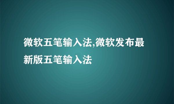 微软五笔输入法,微软发布最新版五笔输入法