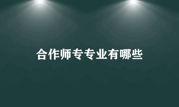 合作师专专业有哪些