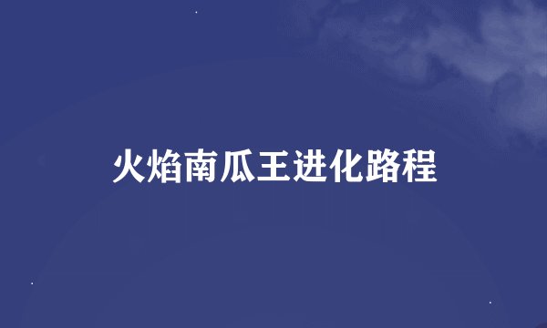 火焰南瓜王进化路程