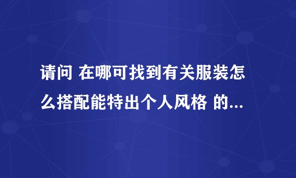 请问 在哪可找到有关服装怎么搭配能特出个人风格 的网站呀？