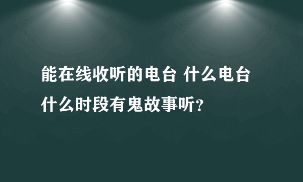 能在线收听的电台 什么电台什么时段有鬼故事听？