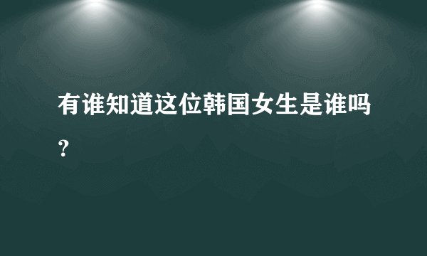有谁知道这位韩国女生是谁吗？