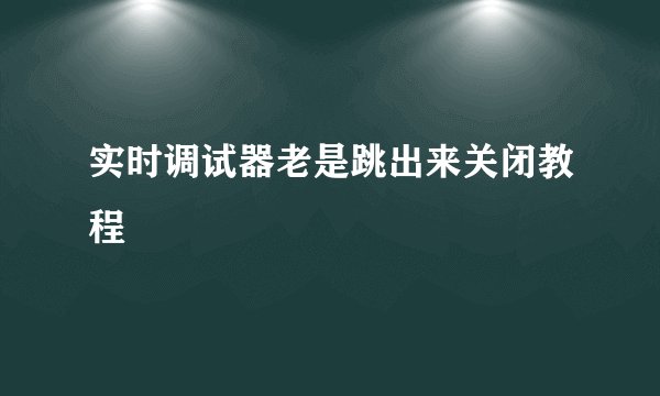 实时调试器老是跳出来关闭教程