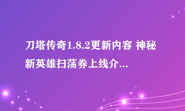 刀塔传奇1.8.2更新内容 神秘新英雄扫荡券上线介绍_刀塔传奇1.8.2更新内容 神秘新英雄扫荡券上线是什么