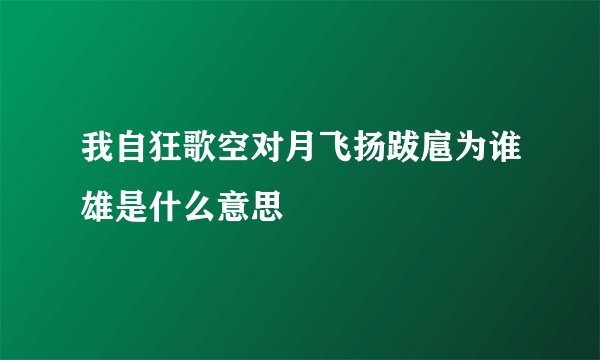 我自狂歌空对月飞扬跋扈为谁雄是什么意思