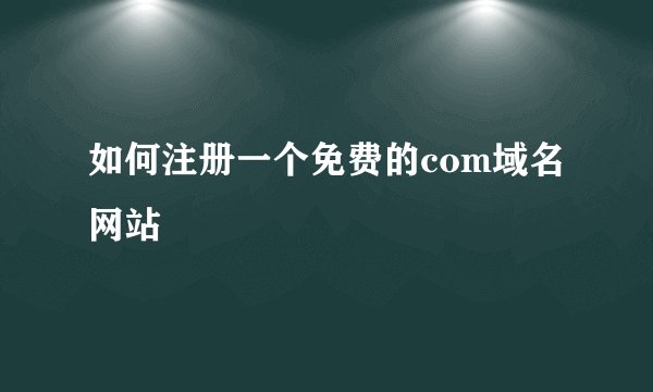如何注册一个免费的com域名网站