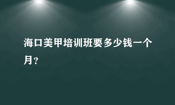 海口美甲培训班要多少钱一个月？