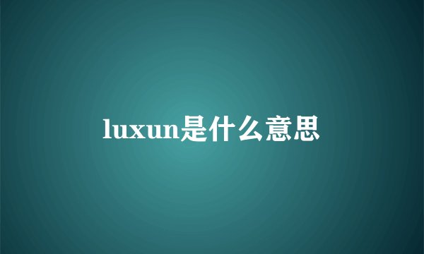 luxun是什么意思