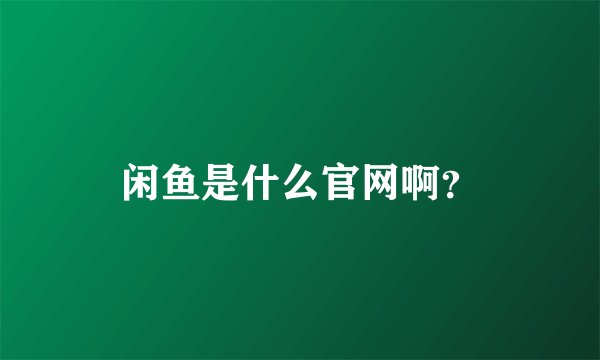闲鱼是什么官网啊？