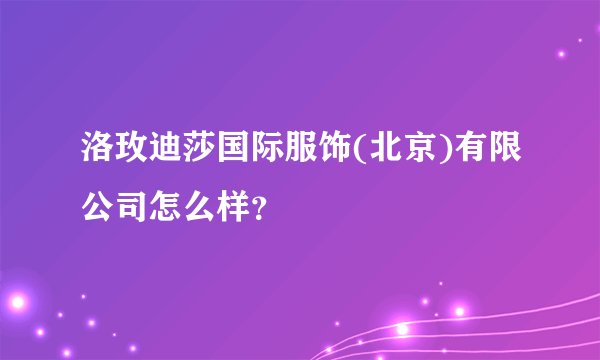 洛玫迪莎国际服饰(北京)有限公司怎么样？