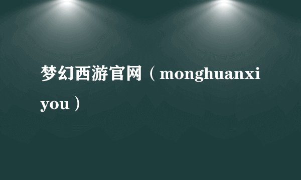 梦幻西游官网（monghuanxiyou）