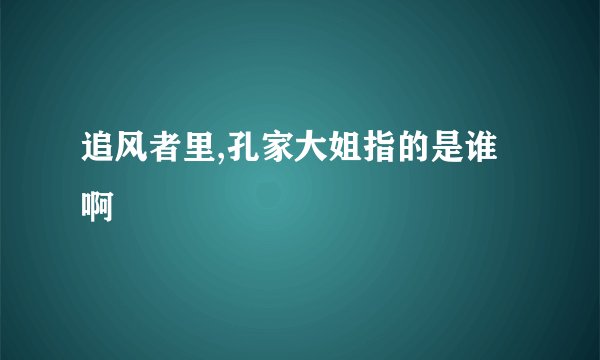 追风者里,孔家大姐指的是谁啊