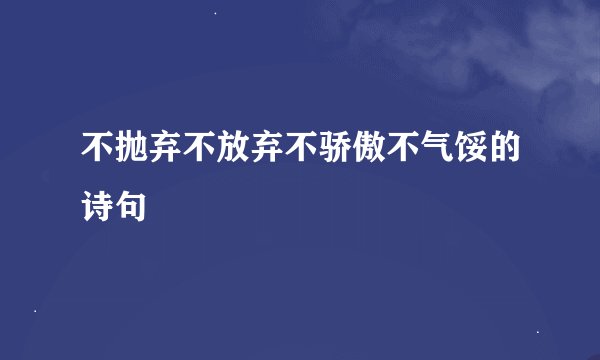 不抛弃不放弃不骄傲不气馁的诗句