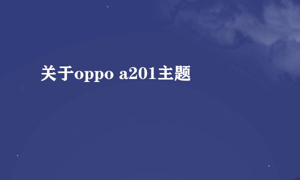 关于oppo a201主题