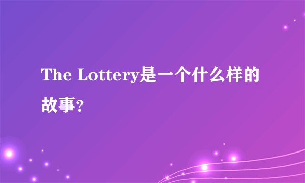 The Lottery是一个什么样的故事？