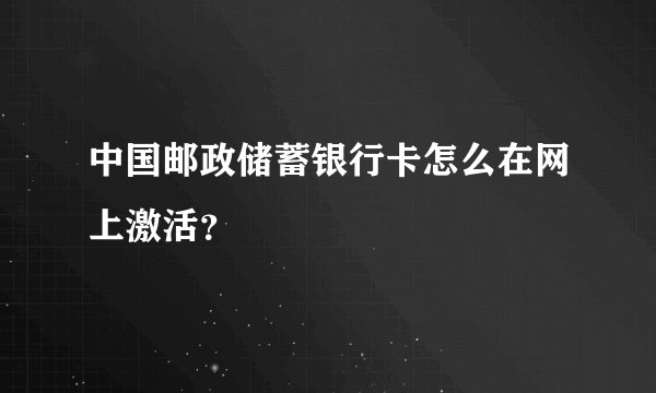 中国邮政储蓄银行卡怎么在网上激活？