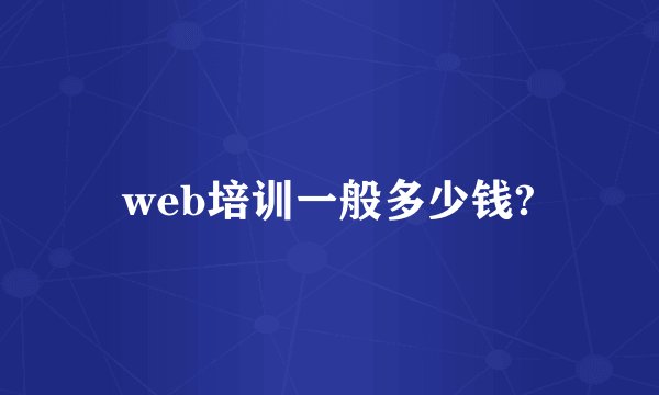 web培训一般多少钱?