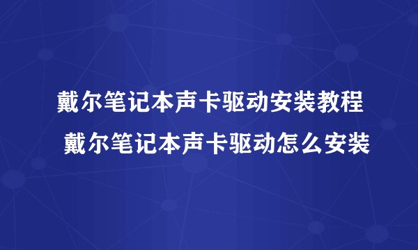 戴尔笔记本声卡驱动安装教程 戴尔笔记本声卡驱动怎么安装