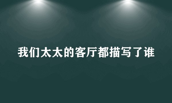 我们太太的客厅都描写了谁