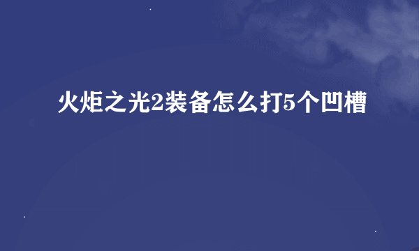 火炬之光2装备怎么打5个凹槽