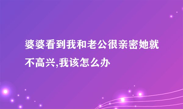 婆婆看到我和老公很亲密她就不高兴,我该怎么办