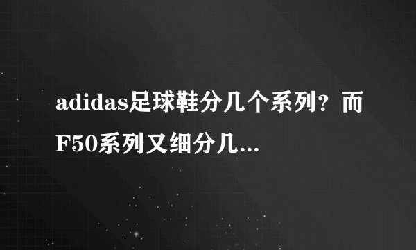 adidas足球鞋分几个系列？而F50系列又细分几类？如F50+F50i又或F50.几是什么意思？