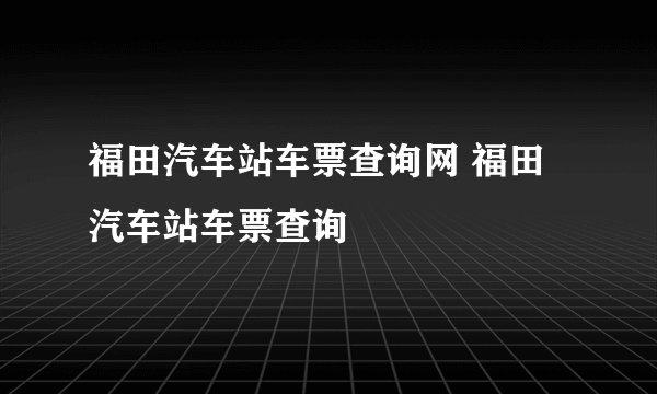 福田汽车站车票查询网 福田汽车站车票查询