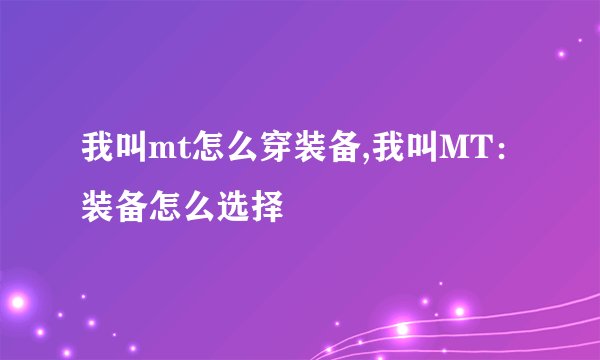 我叫mt怎么穿装备,我叫MT：装备怎么选择