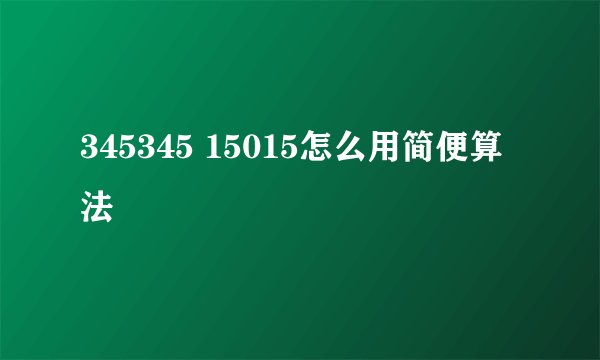345345 15015怎么用简便算法