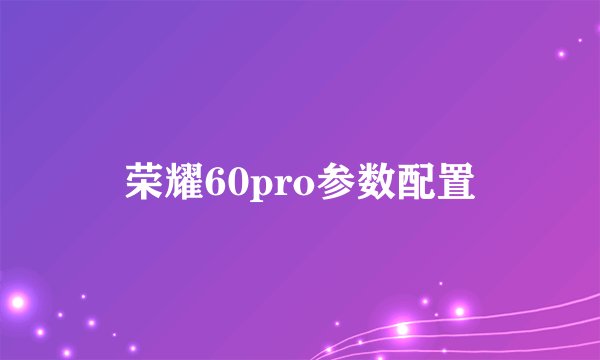 荣耀60pro参数配置