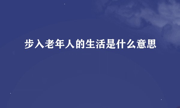 步入老年人的生活是什么意思