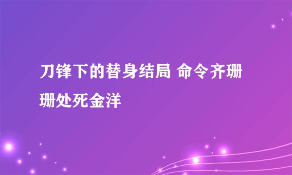刀锋下的替身结局 命令齐珊珊处死金洋