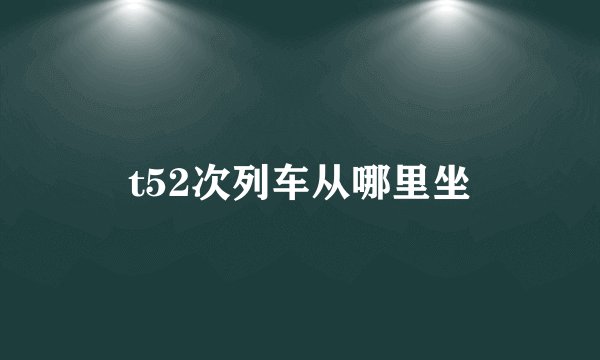 t52次列车从哪里坐