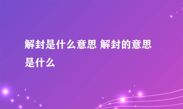 解封是什么意思 解封的意思是什么