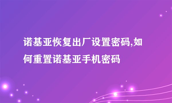 诺基亚恢复出厂设置密码,如何重置诺基亚手机密码