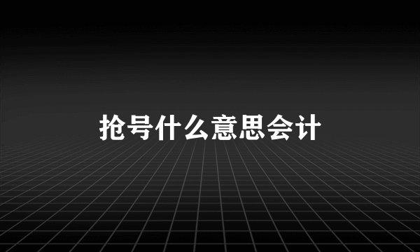 抢号什么意思会计