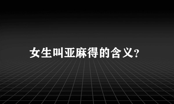 女生叫亚麻得的含义？