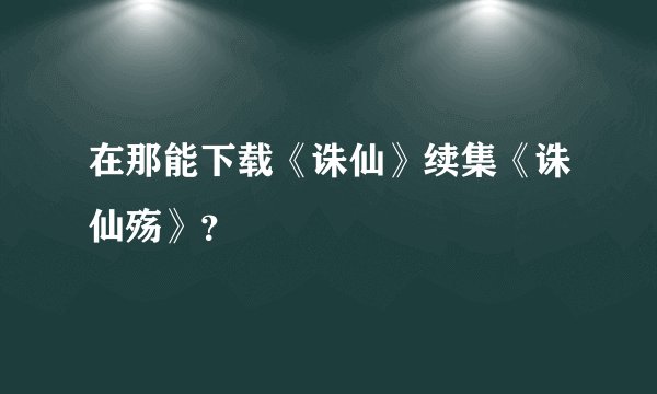 在那能下载《诛仙》续集《诛仙殇》？