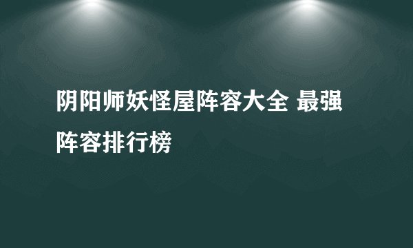 阴阳师妖怪屋阵容大全 最强阵容排行榜