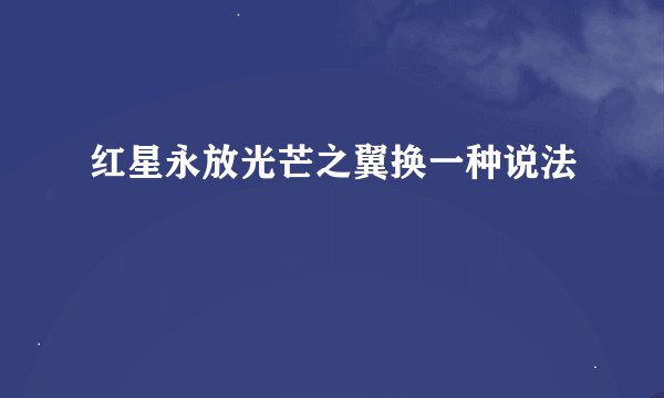 红星永放光芒之翼换一种说法