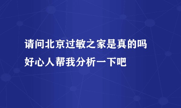 请问北京过敏之家是真的吗 好心人帮我分析一下吧