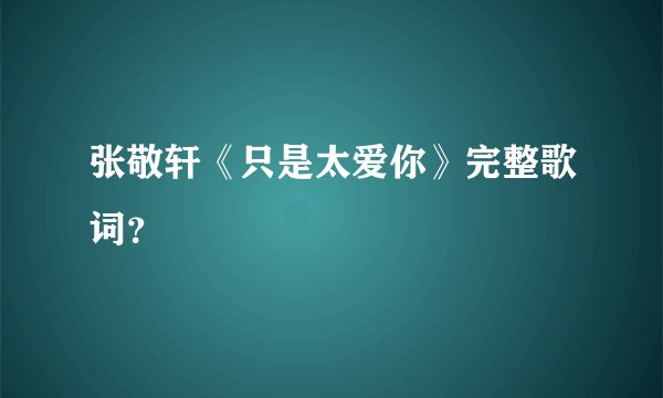 张敬轩《只是太爱你》完整歌词？
