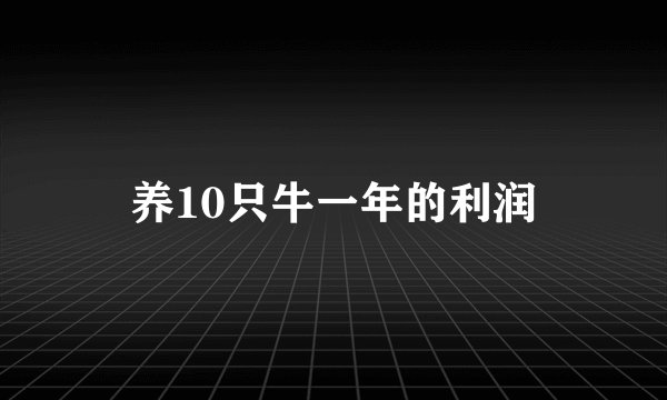 养10只牛一年的利润