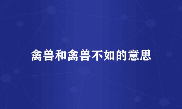 禽兽和禽兽不如的意思