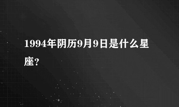 1994年阴历9月9日是什么星座？