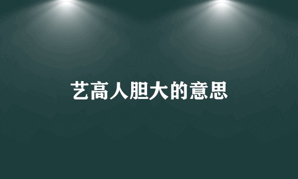 艺高人胆大的意思