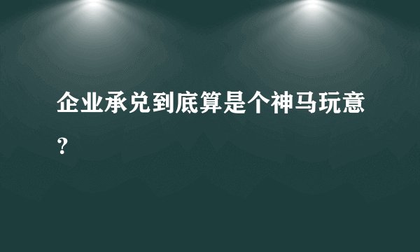 企业承兑到底算是个神马玩意？