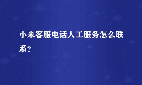 小米客服电话人工服务怎么联系？