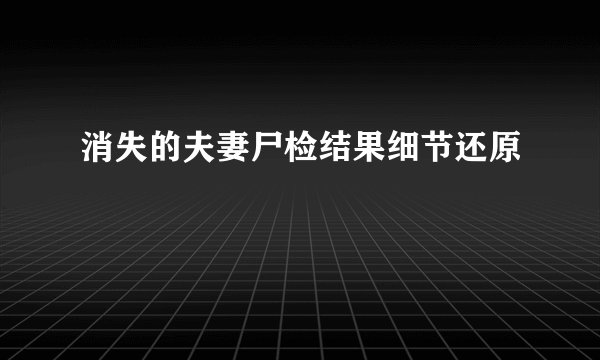 消失的夫妻尸检结果细节还原